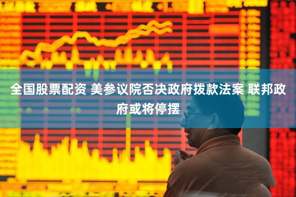 全国股票配资 美参议院否决政府拨款法案 联邦政府或将停摆