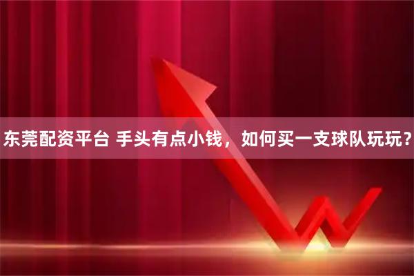 东莞配资平台 手头有点小钱，如何买一支球队玩玩？
