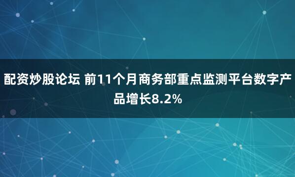 配资炒股论坛 前11个月商务部重点监测平台数字产品增长8.2%