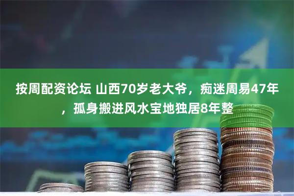 按周配资论坛 山西70岁老大爷，痴迷周易47年，孤身搬进风水宝地独居8年整