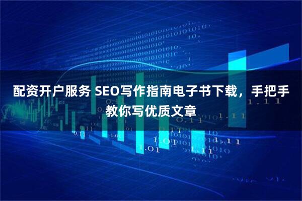 配资开户服务 SEO写作指南电子书下载，手把手教你写优质文章