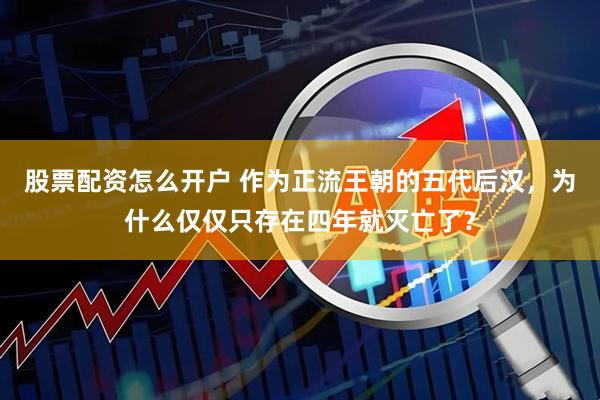 股票配资怎么开户 作为正流王朝的五代后汉,为什么仅仅只存在四年就灭亡了?