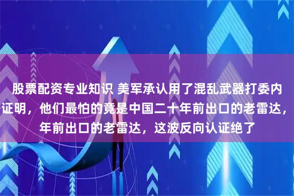 股票配资专业知识 美军承认用了混乱武器打委内瑞拉,结果却意外证明,他们最怕的竟是中国二十年前出口的老雷达,这波反向认证绝了