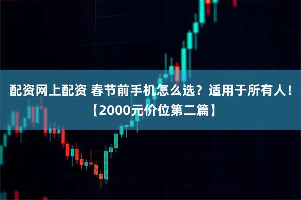 配资网上配资 春节前手机怎么选？适用于所有人！【2000元价位第二篇】