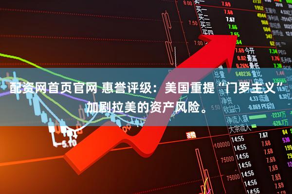 配资网首页官网 惠誉评级：美国重提“门罗主义”加剧拉美的资产风险。