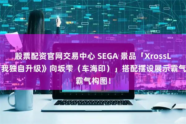 股票配资官网交易中心 SEGA 景品「XrossLink《我独自升级》向坂雫(车海印)」搭配摆设展示霸气构图!