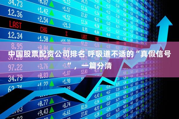 中国股票配资公司排名 呼吸道不适的“真假信号”，一篇分清