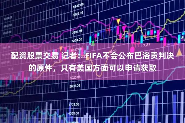 配资股票交易 记者:FIFA不会公布巴洛贡判决的原件,只有美国方面可以申请获取